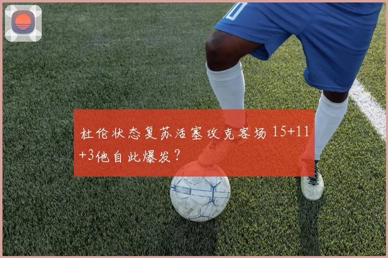 杜伦状态复苏活塞攻克客场 15+11+3他自此爆发？