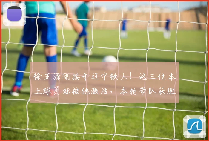 徐正源刚接手辽宁铁人！这三位本土球员就被他激活，本轮带队获胜