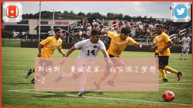 斯通斯:曼城是家,我实现了梦想
