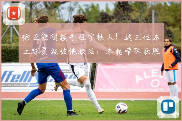 徐正源刚接手辽宁铁人!这三位本土球员就被他激活,本轮带队获胜