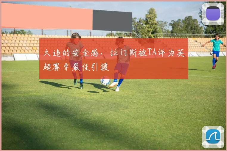 久违的安全感，拉门斯被TA评为英超赛季最佳引援
