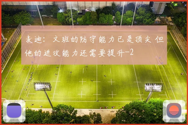 麦迪:文班的防守能力已是顶尖 但他的进攻能力还需要提升