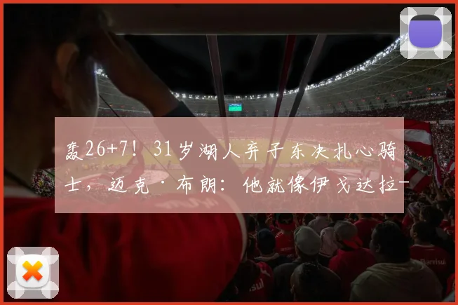 轰26+7!31岁湖人弃子东决扎心骑士,迈克·布朗:他就像伊戈达拉