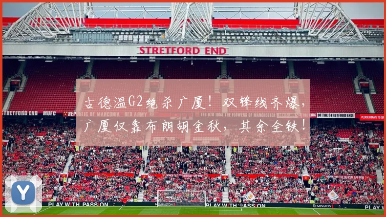 古德温G2绝杀广厦！双锋线齐爆，广厦仅靠布朗胡金秋，其余全铁！