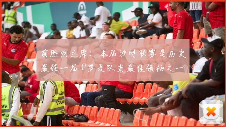 前胜利主席：本届沙特联赛是历史最强一届 C罗是队史最佳领袖之一