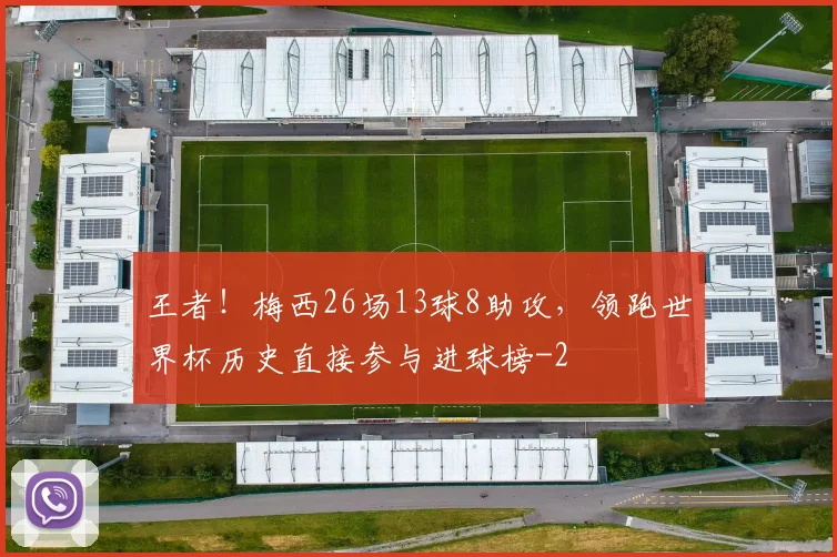 王者!梅西26场13球8助攻,领跑世界杯历史直接参与进球榜
