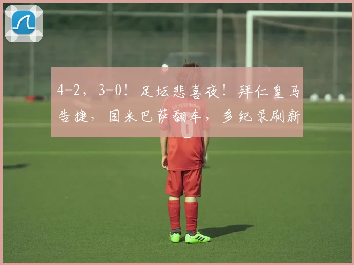 4-2，3-0！足坛悲喜夜！拜仁皇马告捷，国米巴萨翻车，多纪录刷新