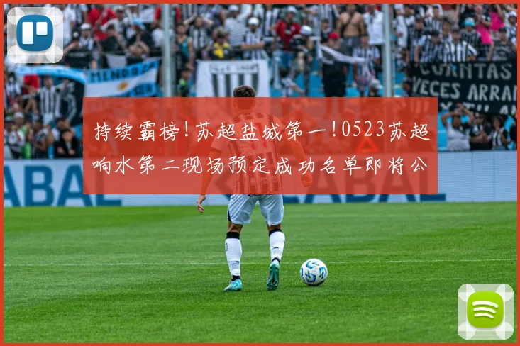 持续霸榜!苏超盐城第一!0523苏超响水第二现场预定成功名单即将公布