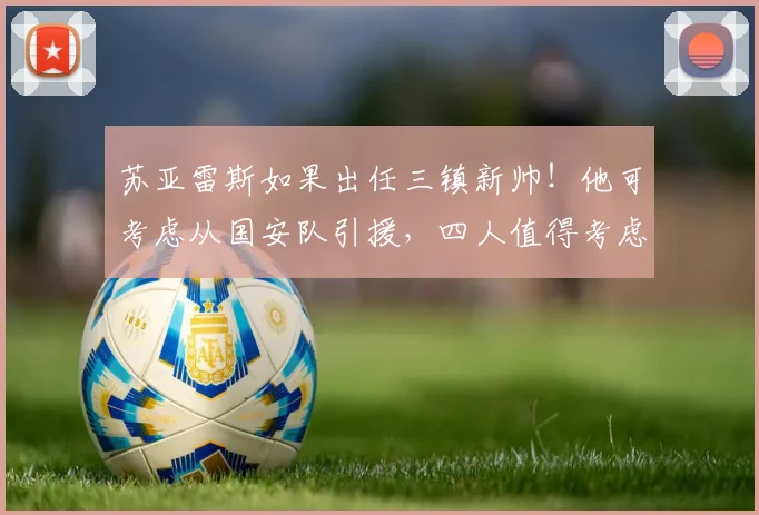 苏亚雷斯如果出任三镇新帅!他可考虑从国安队引援,四人值得考虑