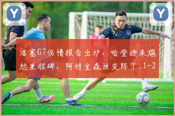 活塞G7伤情报告出炉,哈登迎来尴尬里程碑,阿特金森该变阵了_1