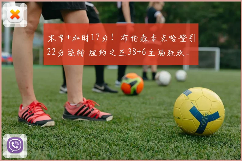 末节+加时17分!布伦森专点哈登引22分逆转 纽约之王38+6主场狂欢_1