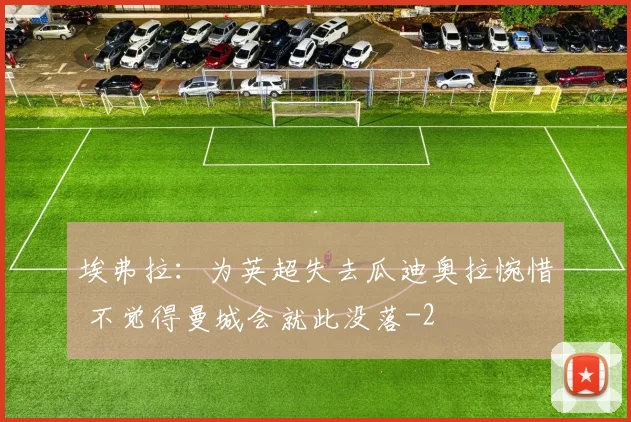 埃弗拉:为英超失去瓜迪奥拉惋惜 不觉得曼城会就此没落
