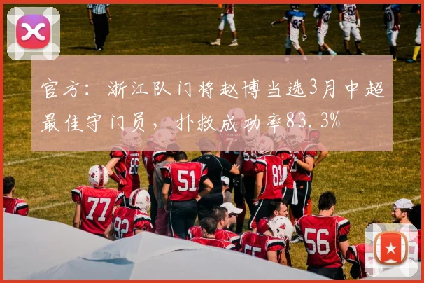 官方：浙江队门将赵博当选3月中超最佳守门员，扑救成功率83.3%