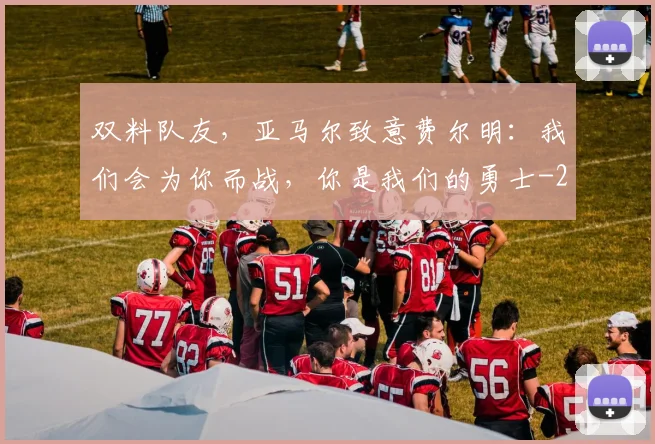 双料队友,亚马尔致意费尔明:我们会为你而战,你是我们的勇士