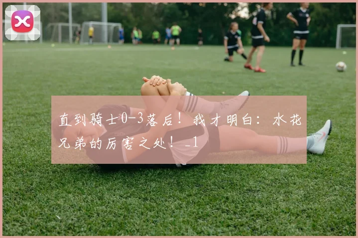直到骑士0-3落后！我才明白：水花兄弟的厉害之处！_1