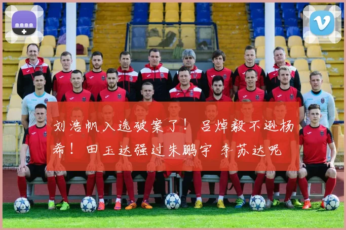 刘浩帆入选破案了！吕焯毅不逊杨希！田玉达强过朱鹏宇 李苏达呢