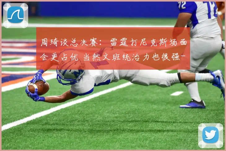 周琦谈总决赛:雷霆打尼克斯场面会更占优 当然文班统治力也很强