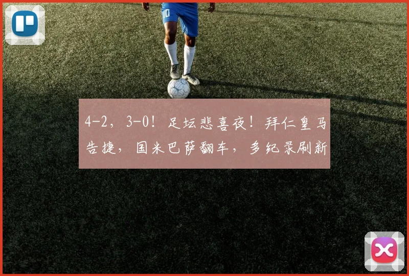 4-2,3-0!足坛悲喜夜!拜仁皇马告捷,国米巴萨翻车,多纪录刷新