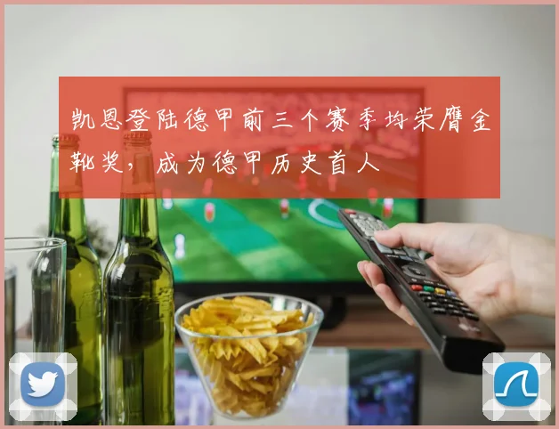 凯恩登陆德甲前三个赛季均荣膺金靴奖，成为德甲历史首人