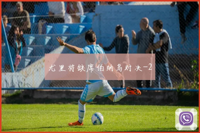 尤里将缺席伯纳乌对决