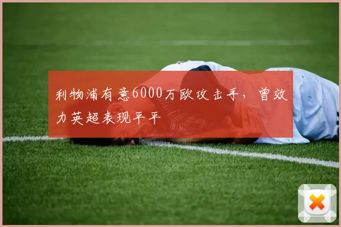 利物浦有意6000万欧攻击手，曾效力英超表现平平