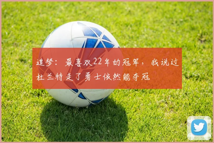 追梦：最喜欢22年的冠军，我说过杜兰特走了勇士依然能夺冠