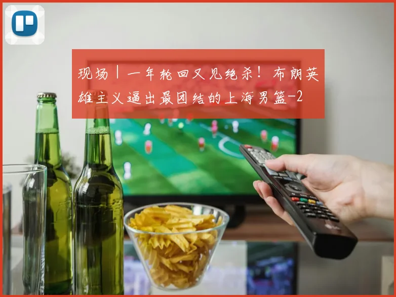 现场|一年轮回又见绝杀!布朗英雄主义逼出最团结的上海男篮
