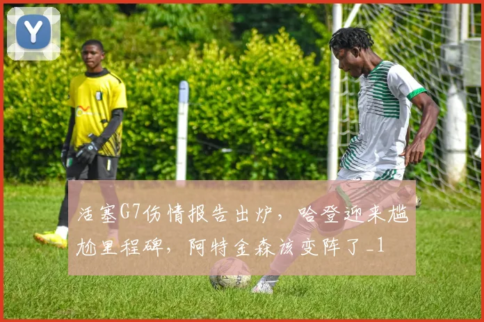 活塞G7伤情报告出炉，哈登迎来尴尬里程碑，阿特金森该变阵了_1