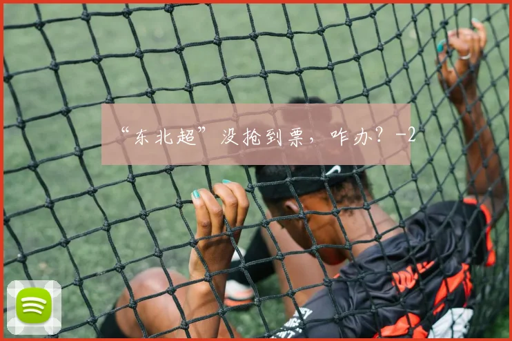“东北超”没抢到票,咋办?